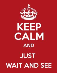 keep calm and just wait and see